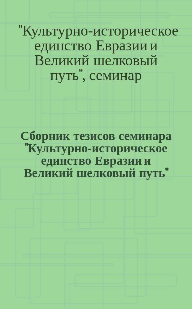 Сборник тезисов семинара "Культурно-историческое единство Евразии и Великий шелковый путь"