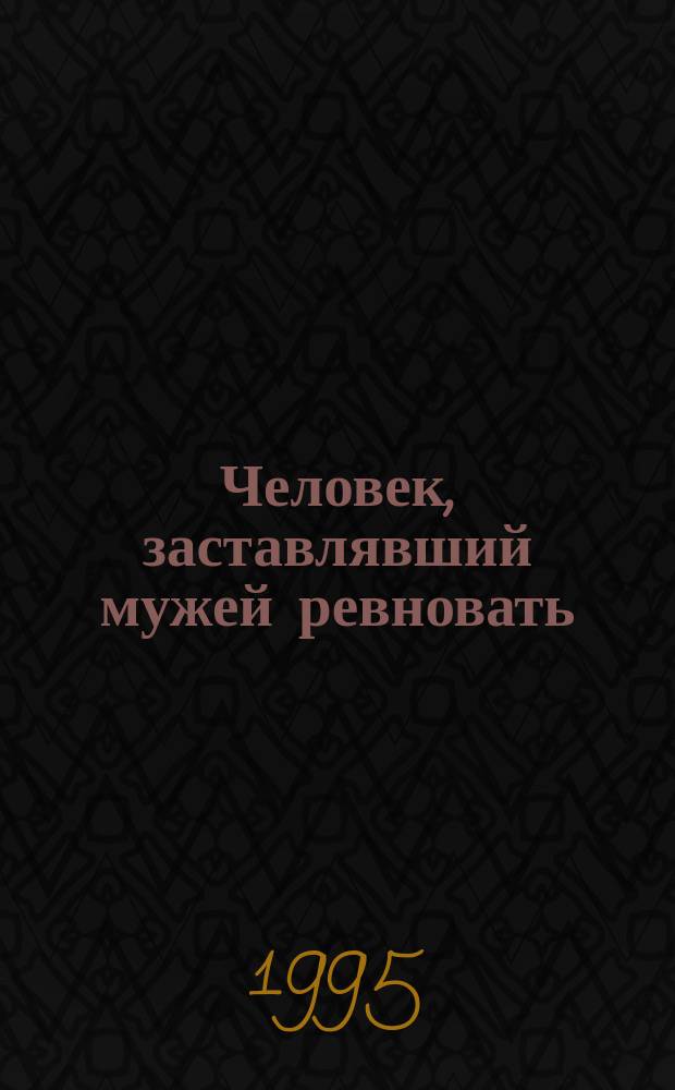 Человек, заставлявший мужей ревновать : Роман в 2 кн. Кн. 2