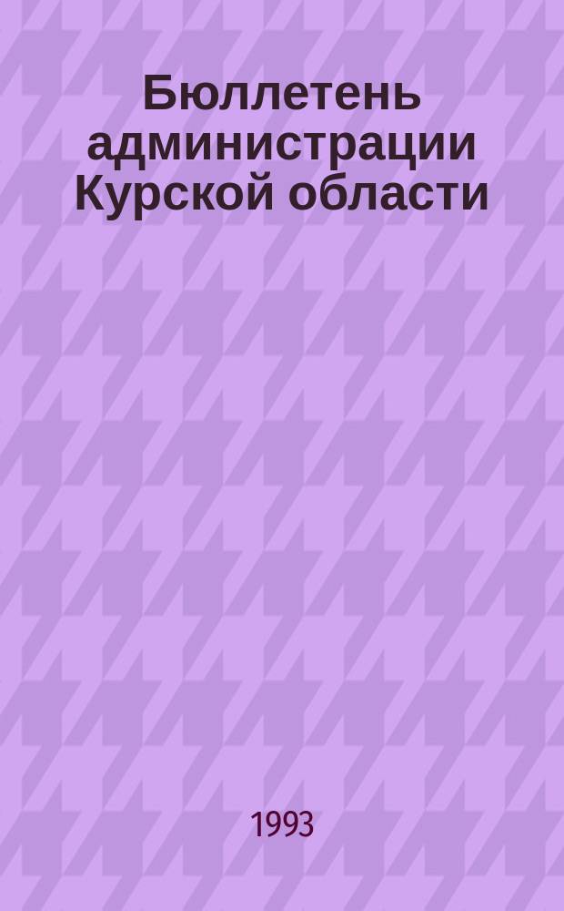 Бюллетень администрации Курской области : Постановления Гл. администрации обл