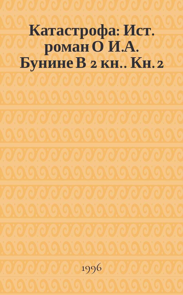 Катастрофа : [Ист. роман О И.А. Бунине В 2 кн.]. Кн. 2