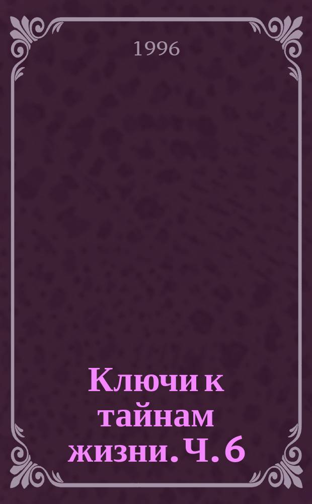 Ключи к тайнам жизни. Ч. 6 : Расшифровка 130 песен В. Высоцкого