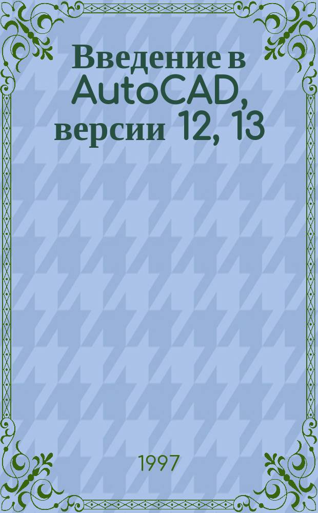 Введение в AutoCAD, версии 12, 13 : [В 2 кн.]. Кн. 2
