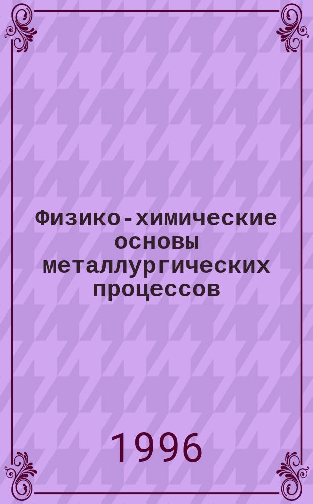 Физико-химические основы металлургических процессов : Учеб. пособие [В 2 ч.]. Ч. 1 : Основы термодинамического анализа металлургических систем