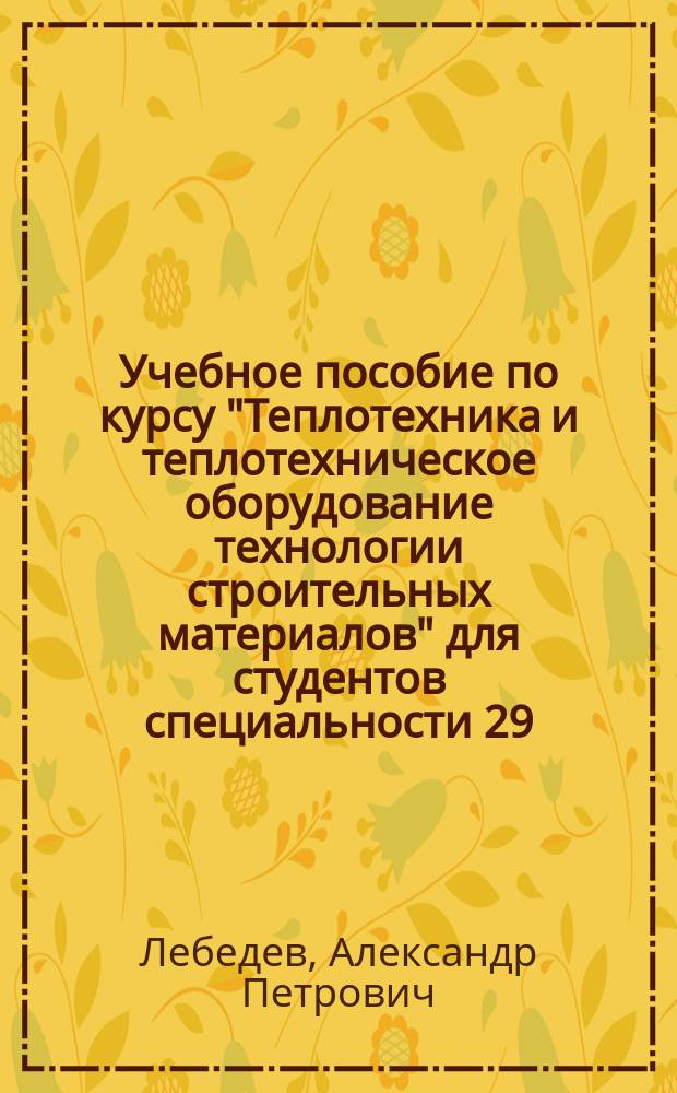 Учебное пособие по курсу "Теплотехника и теплотехническое оборудование технологии строительных материалов" для студентов специальности 29.06 "Производство строительных изделий и конструкций" : В 2 ч