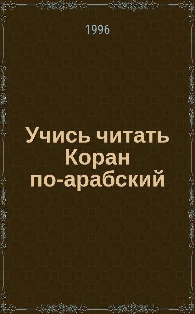Учись читать Коран по-арабский : Учеб. араб. яз. Корана