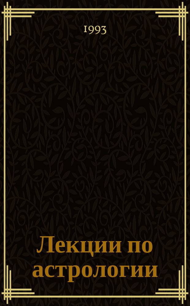 Лекции по астрологии : Нач. курс. Ч. 1