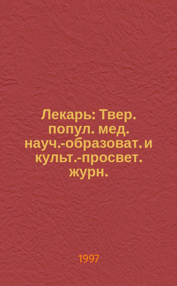 Лекарь : Твер. попул. мед. науч.-образоват. и культ.-просвет. журн. : Прил. к газ. "Вече Твери сегодня"