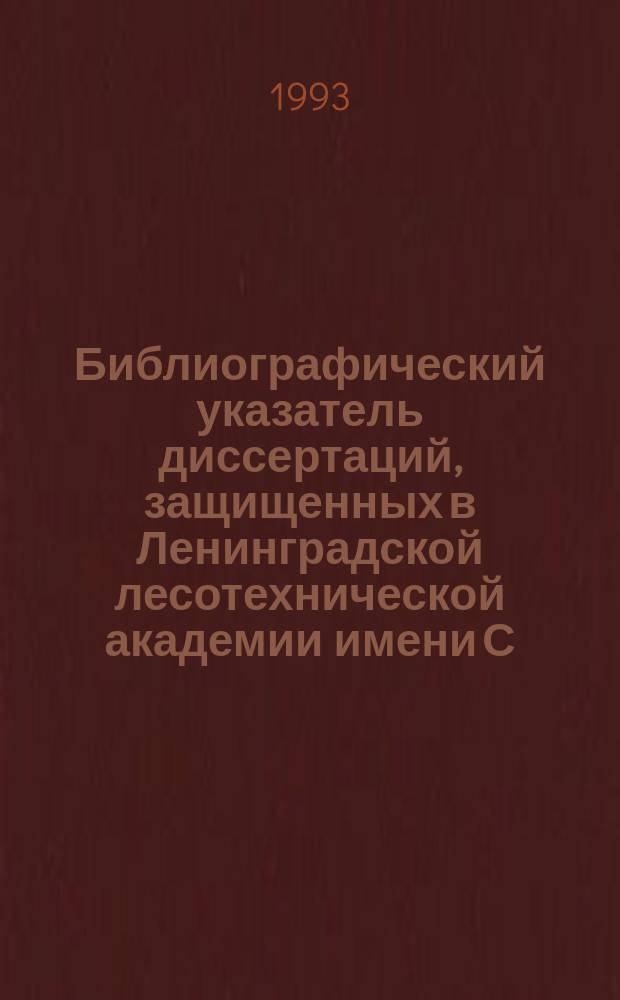Библиографический указатель диссертаций, защищенных в Ленинградской лесотехнической академии имени С.М. Кирова... ...1986-1990 гг.
