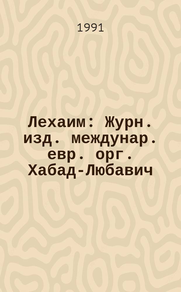 Лехаим : Журн. изд. междунар. евр. орг. Хабад-Любавич; орг. "Эзрас-Ахим"