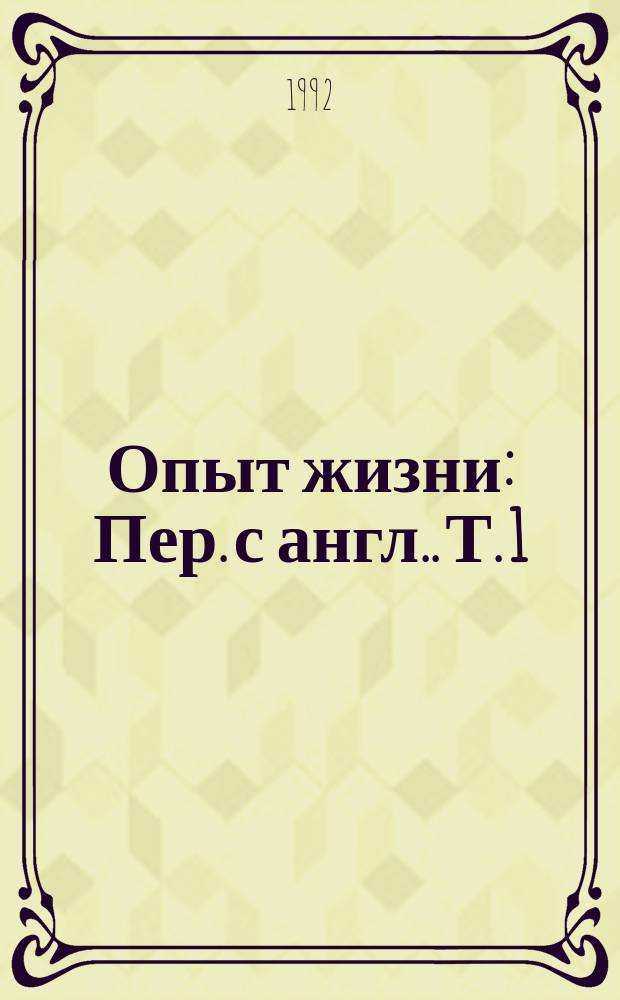 Опыт жизни : [Пер. с англ.]. Т. 1