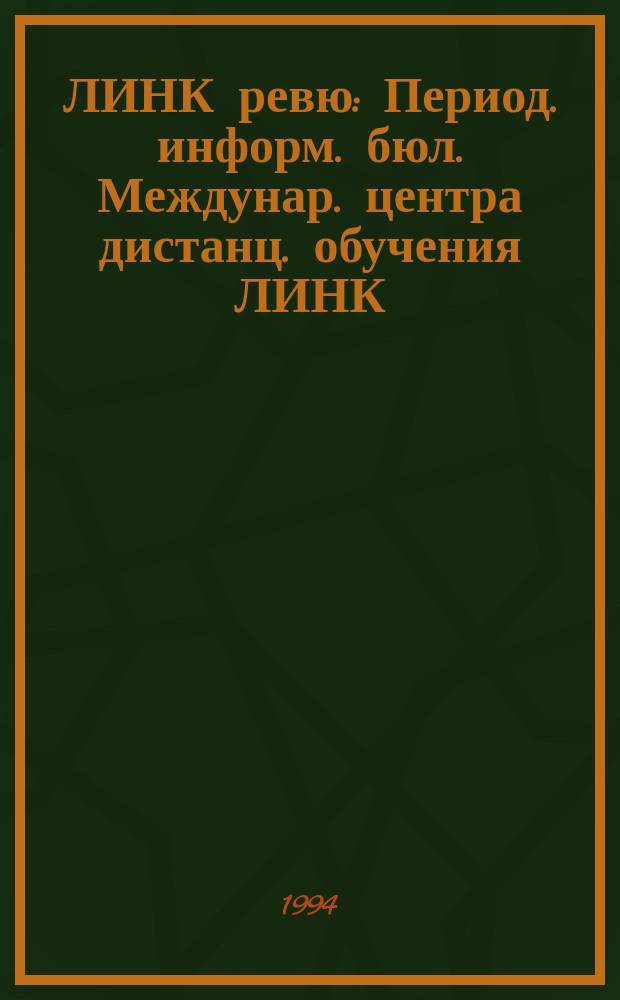 ЛИНК ревю : Период. информ. бюл. Междунар. центра дистанц. обучения ЛИНК