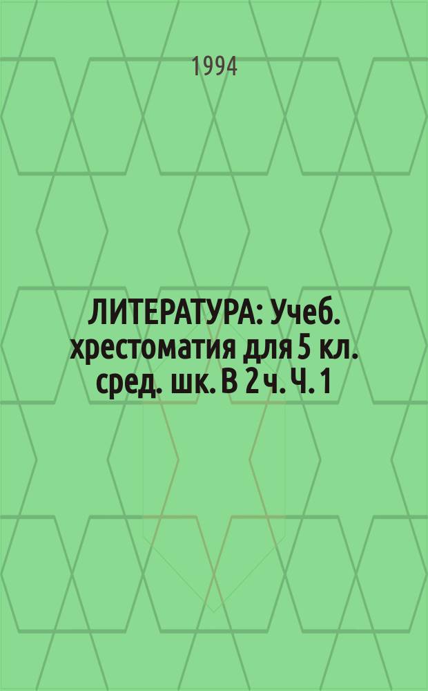 ЛИТЕРАТУРА : Учеб. хрестоматия для 5 кл. сред. шк. В 2 ч. Ч. 1
