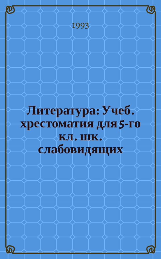 Литература : Учеб. хрестоматия для 5-го кл. шк. слабовидящих : В 2 ч
