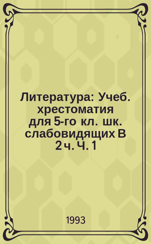 Литература : Учеб. хрестоматия для 5-го кл. шк. слабовидящих В 2 ч. Ч. 1