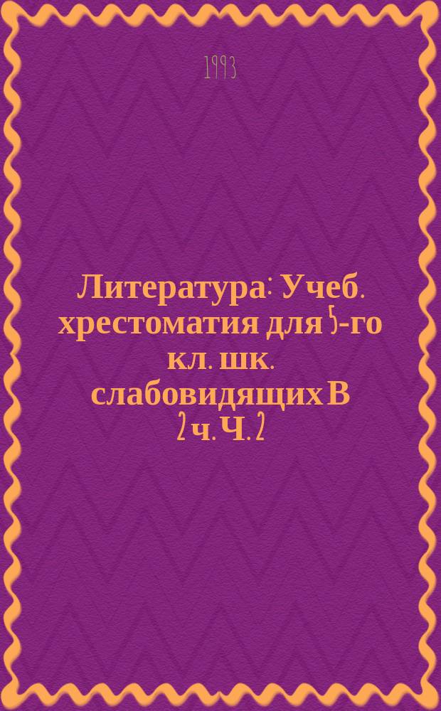 Литература : Учеб. хрестоматия для 5-го кл. шк. слабовидящих В 2 ч. Ч. 2