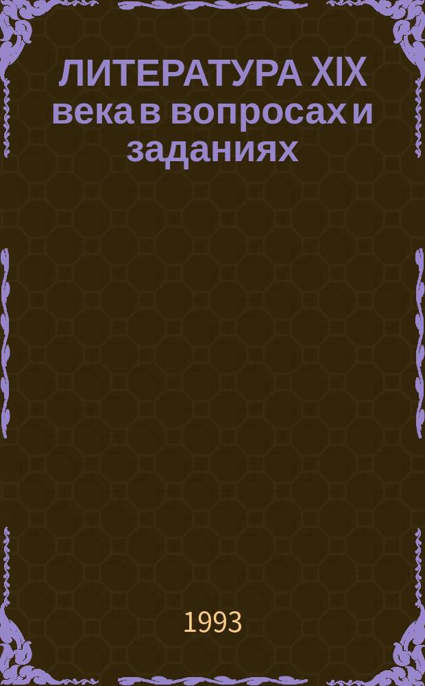 ЛИТЕРАТУРА XIX века в вопросах и заданиях