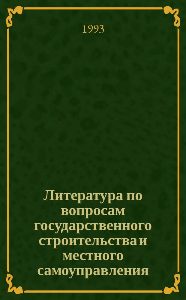 Литература по вопросам государственного строительства и местного самоуправления : Текущий библиогр. список