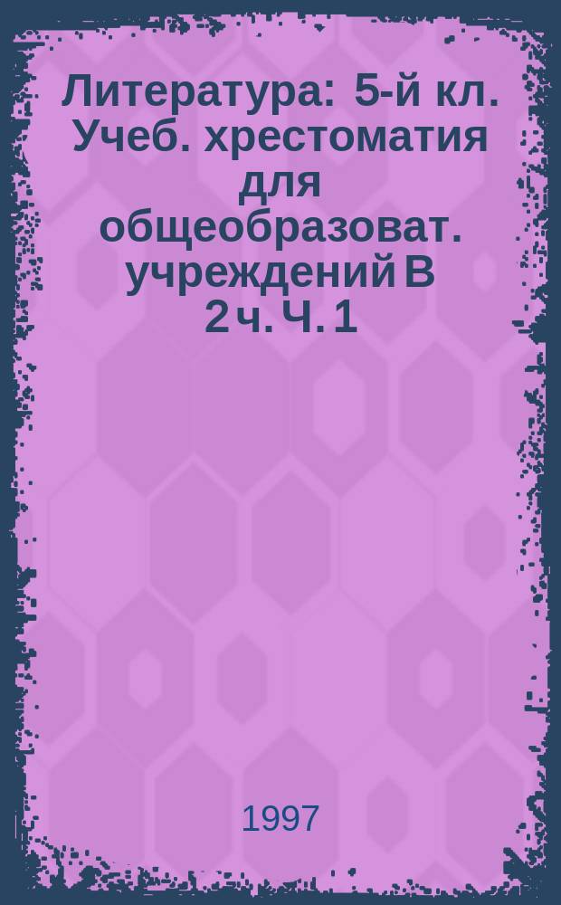 Литература : 5-й кл. Учеб. хрестоматия для общеобразоват. учреждений В 2 ч. Ч. 1