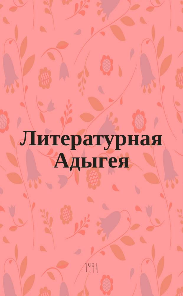 Литературная Адыгея : Ежекварт. лит.-худож. и обществ.-полит. журн