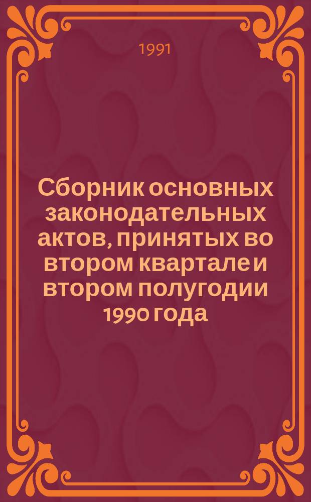 Сборник основных законодательных актов, принятых во втором квартале и втором полугодии 1990 года. Ч. 1