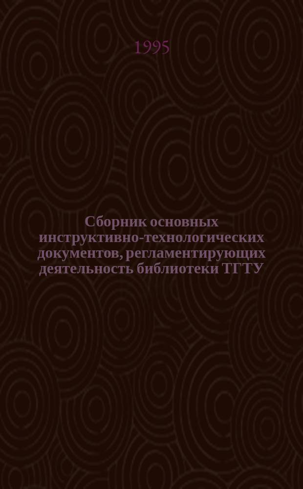 Сборник основных инструктивно-технологических документов, регламентирующих деятельность библиотеки ТГТУ