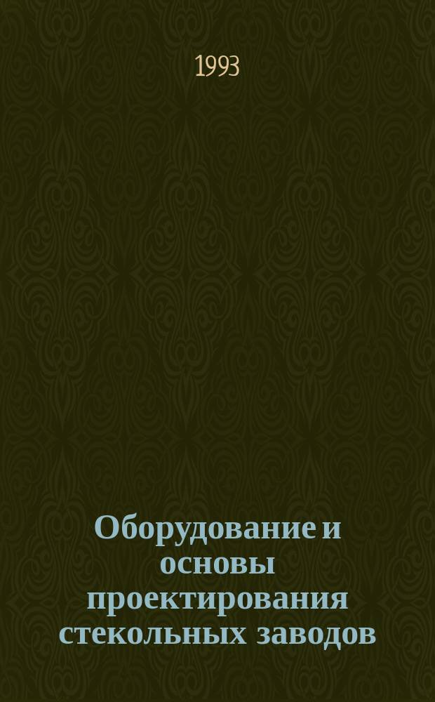 Оборудование и основы проектирования стекольных заводов : Учеб. пособие