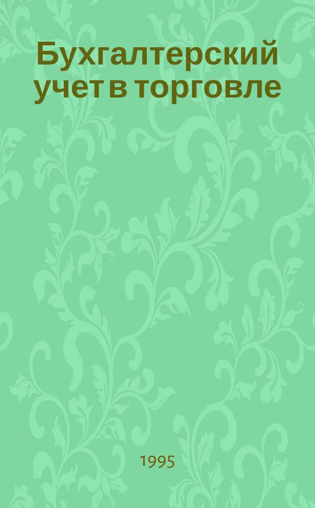 Бухгалтерский учет в торговле : Оптимизация налогообложения : Практ. вопр. бух. учета и упр. в торговле. Автоматизация учета и упр. Анализ фин. состояния торг. предприятия. Директив. и метод. материалы по бух. учету. Налогообложение. Орг. торговли