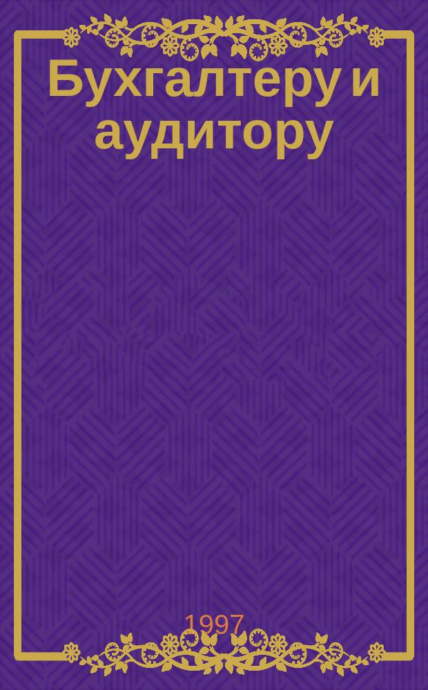 Бухгалтеру и аудитору : Справ. пособие. Т. 1