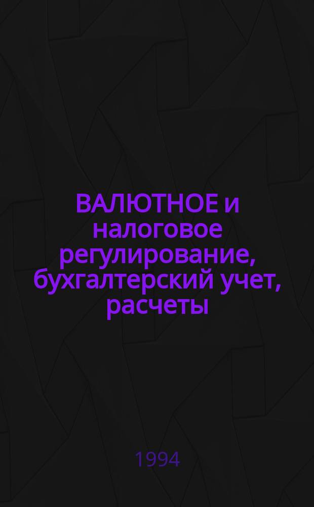 ВАЛЮТНОЕ и налоговое регулирование, бухгалтерский учет, расчеты : Сб. нормат. документов. Вып. 6