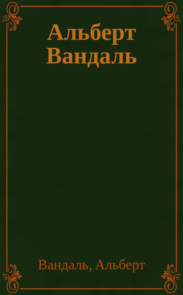 [Альберт Вандаль : В 4 т.