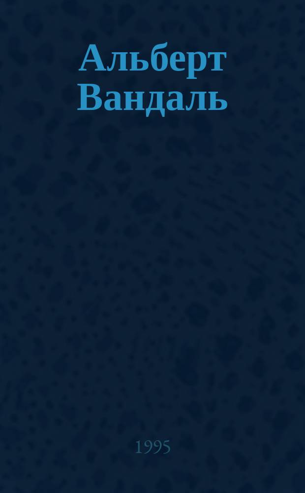[Альберт Вандаль : В 4 т.]. Т. 4 : Наполеон и Александр I. Франко-русский союз во время Первой империи. Разрыв франко-русского союза