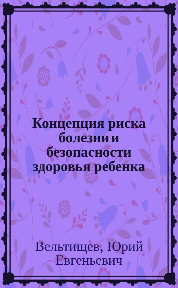 Концепция риска болезни и безопасности здоровья ребенка : Лекция..