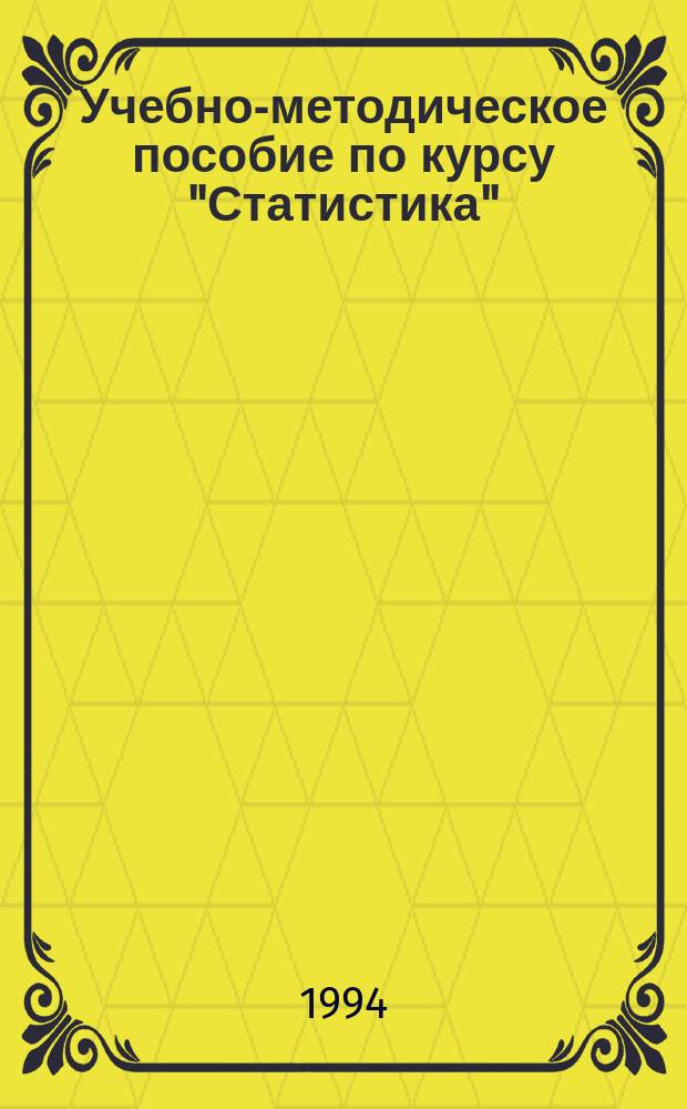 Учебно-методическое пособие по курсу "Статистика" : Для студентов экон. спец. В 3 ч. Ч. 1 : Общая теория статистики
