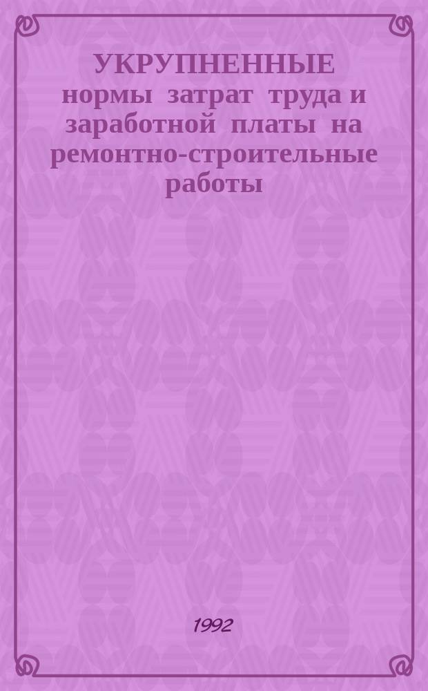 УКРУПНЕННЫЕ нормы затрат труда и заработной платы на ремонтно-строительные работы : [Сборник]. Вып. 1