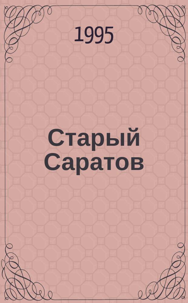 Старый Саратов : Свидетельства прошлого [Летопись. Воспоминания. Факты В 2 кн. Кн. 1