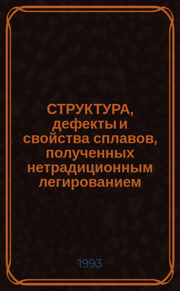СТРУКТУРА, дефекты и свойства сплавов, полученных нетрадиционным легированием (деформационным, механоактивационным, быстрой закалкой и быстрым отжигом : Тез. докл. В 2 ч. [Ч. 1]