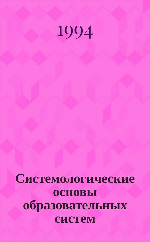 Системологические основы образовательных систем : Тр. исслед. центра : В 2 ч.