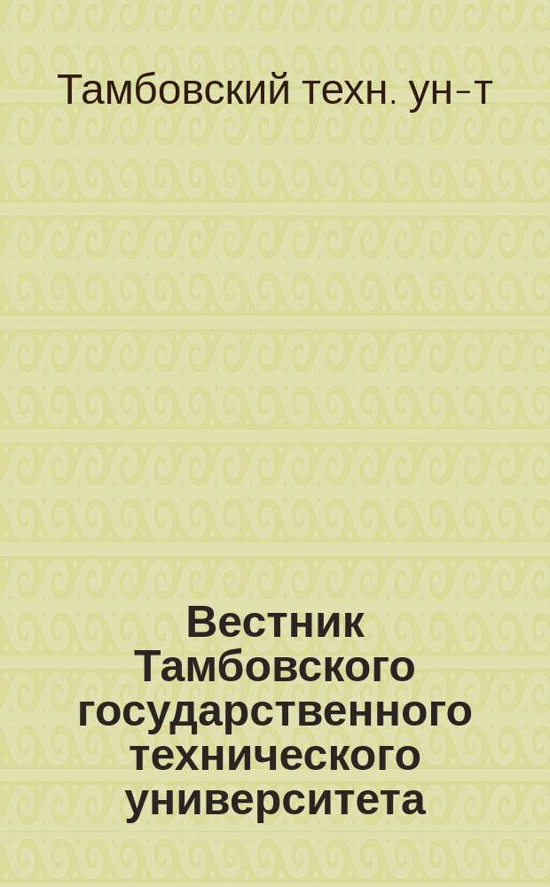 Вестник Тамбовского государственного технического университета = Transactions of the Tambov state technical university : Четырехъязыч. науч.-теорет. и прикл. журн. широк. профиля