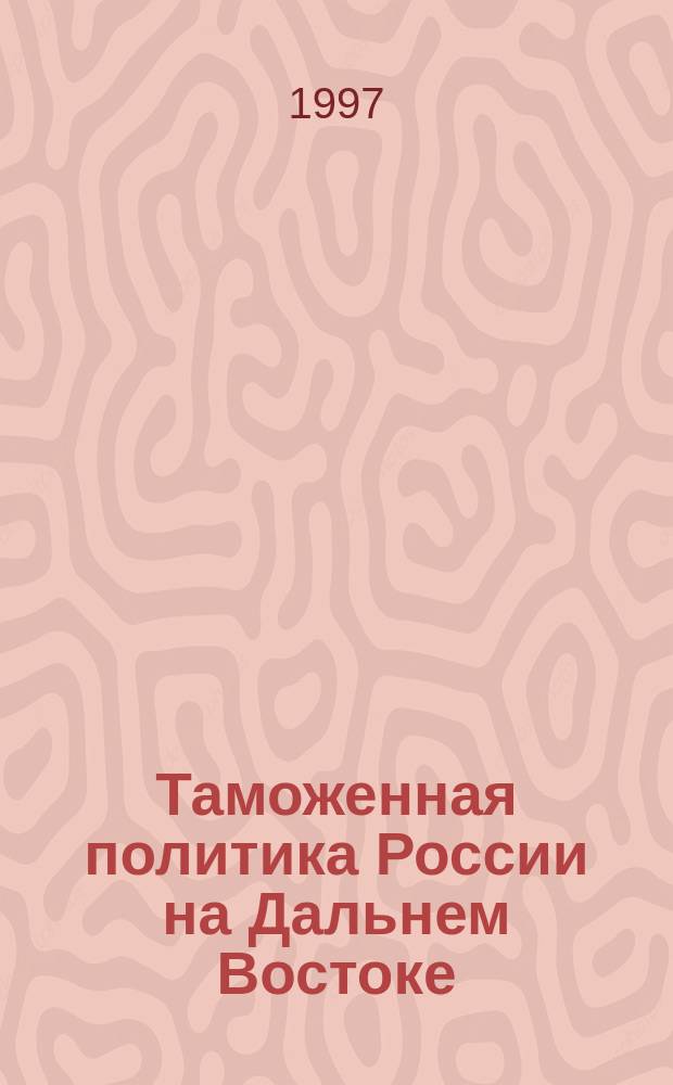 Таможенная политика России на Дальнем Востоке : Ежекварт. журн. науч.-практ. направления