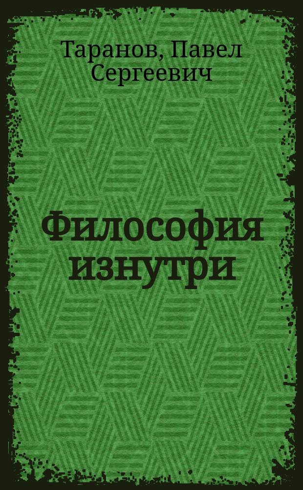 Философия изнутри : 70 мудрецов, философов, мыслителей от Соломона до Шопенгауэра : Рассекречивание природы и сущности философии : В 2 т.