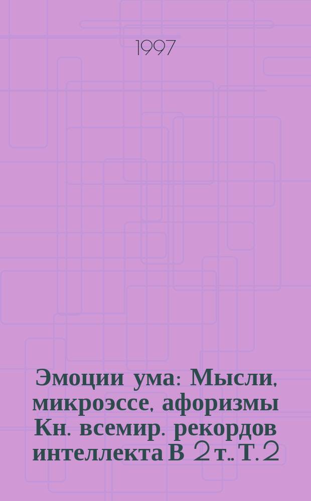 Эмоции ума : Мысли, микроэссе, афоризмы [Кн. всемир. рекордов интеллекта] [В 2 т.]. Т. 2