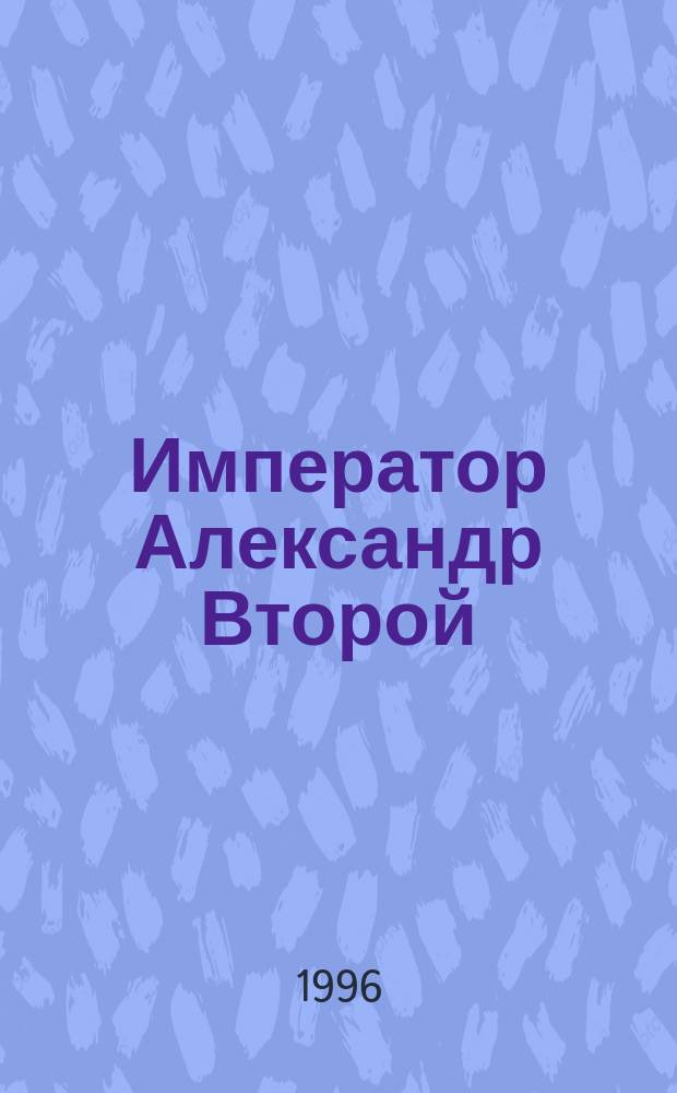 Император Александр Второй : Его жизнь и царствование : В 2 кн.