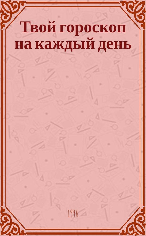 Твой гороскоп на каждый день : Третий кв. 1996 Июль, авг., сент. С 1 июля по 30 сент. Рак