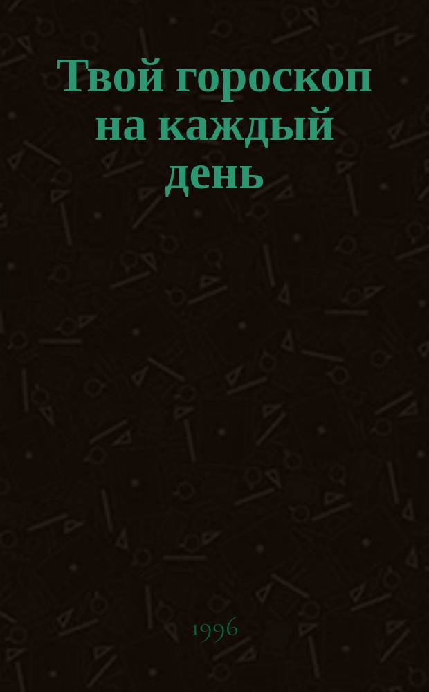 Твой гороскоп на каждый день : [Третий кв.] 1996 июль, авг., сент. С 1 июля по 30 сент. Стрелец
