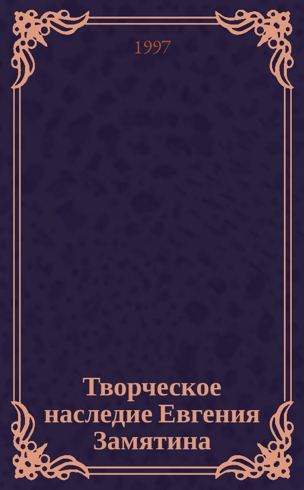 Творческое наследие Евгения Замятина : Взгляд из сегодня Науч. докл., ст., очерки, заметки, тез. [Материалы третьих междунар. Замятинских чтений, Тамбов, 15-20 сент. 1997 г. В 6-ти кн. Кн. 6