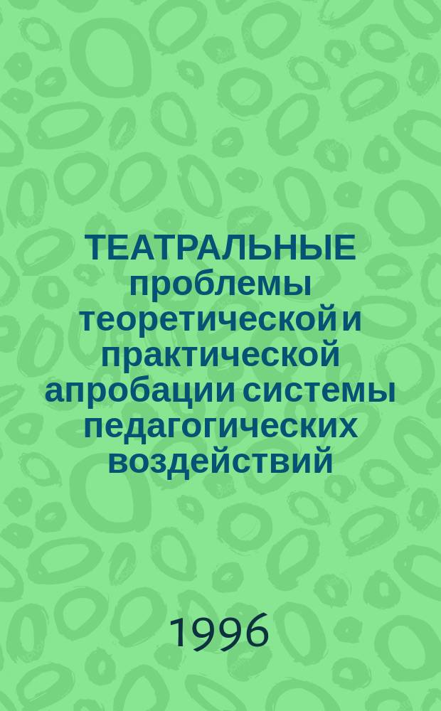 ТЕАТРАЛЬНЫЕ проблемы теоретической и практической апробации системы педагогических воздействий : Межвуз. сб. науч. тр