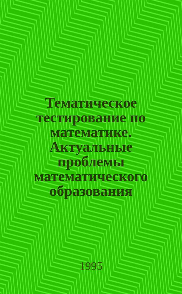 Тематическое тестирование по математике. Актуальные проблемы математического образования : (Из опыта работы учителей математики Юго-Зап. окр.) : Администрации, учителю, ученику : Сборник