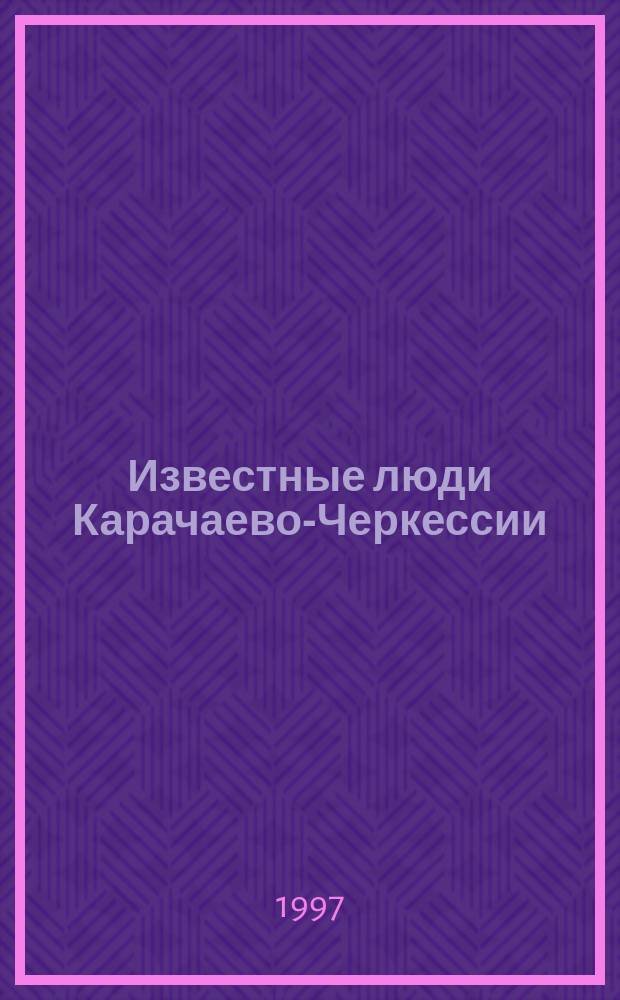 Известные люди Карачаево-Черкессии : Крат. биогр. слов. Т. 1