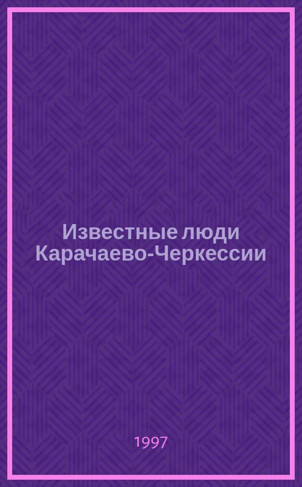 Известные люди Карачаево-Черкессии : Крат. биогр. слов. Т. 1