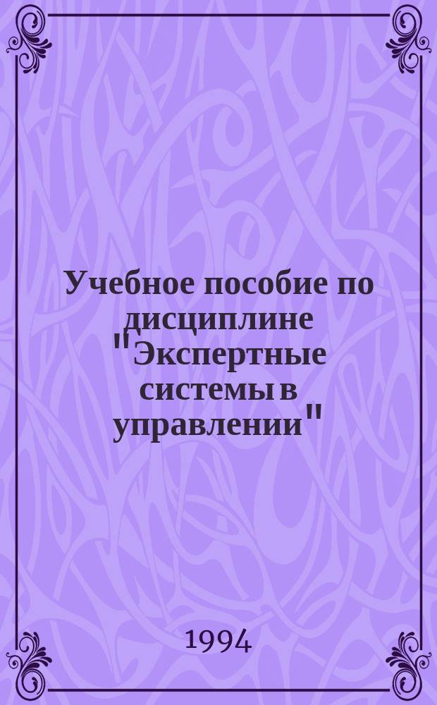 Учебное пособие по дисциплине "Экспертные системы в управлении" : Для студентов спец. 0646